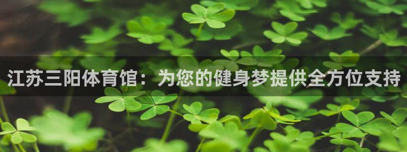 k1体育官网下载招商电话号码查询：江苏三阳体育馆：为您的健身