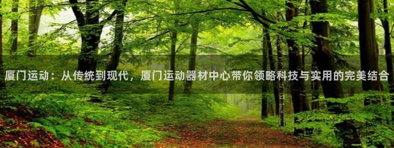 k1体育官网下载：厦门运动：从传统到现代，厦门运动器材中心带