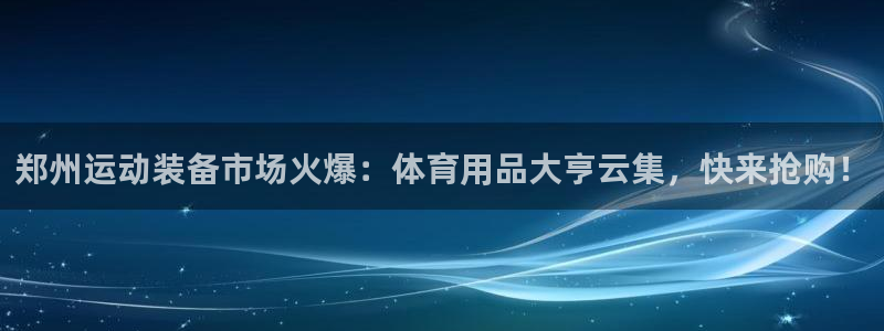k1体育官网下载招商电话号码查询：郑州运动装备市场火爆：体育