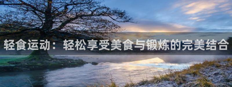 k1体育官方正版app官方：轻食运动：轻松享受美食与