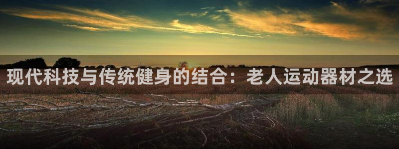 k1体育官网下载招商电话地址是多少：现代科技与传统健身的结合