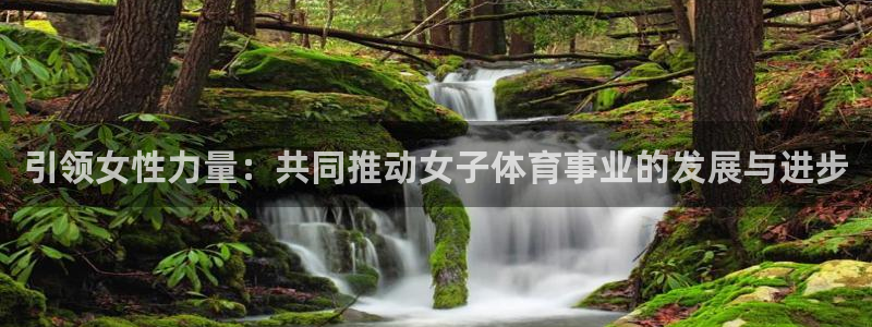 三亿体育：引领女性力量：共同推动女子体育事业的发展与进步