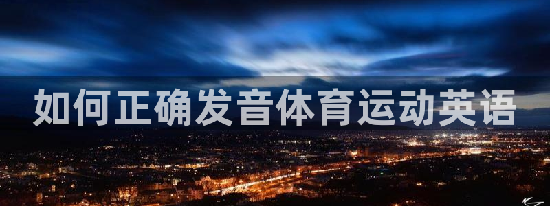 三亿体育登录：如何正确发音体育运动英语