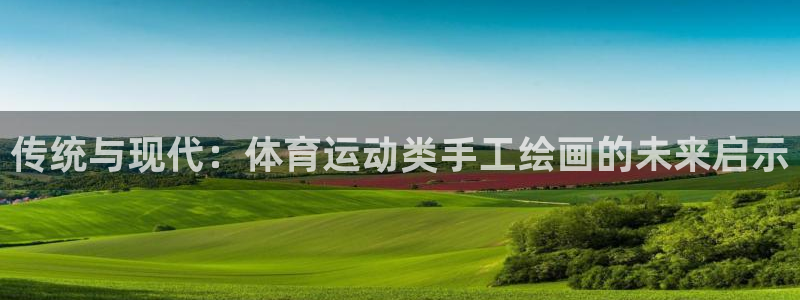 三亿体育网页版：传统与现代：体育运动类手工绘画的未来启示
